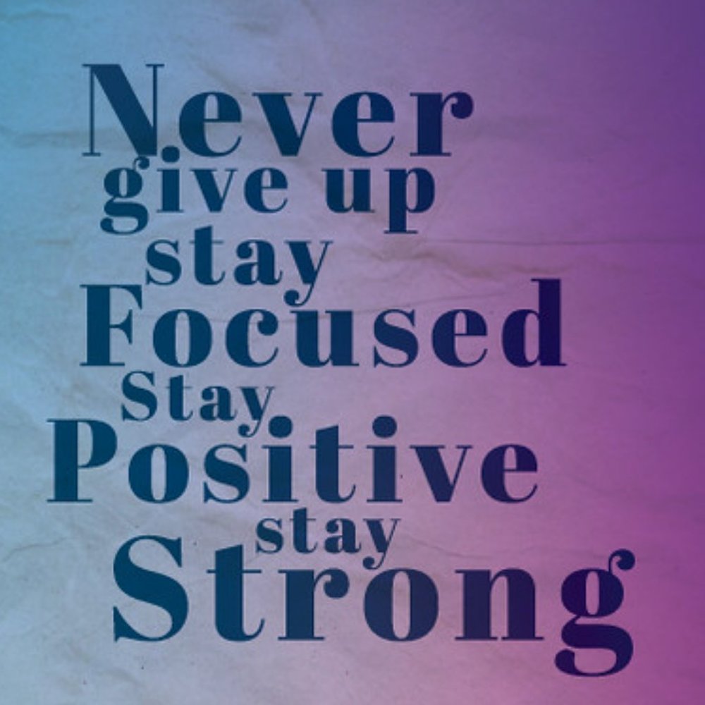 Stay strong, Stay positive, Never give up.